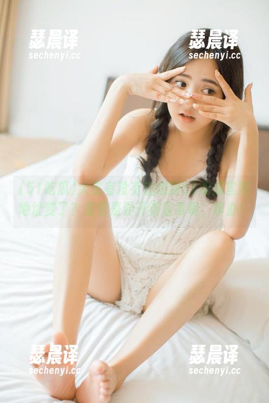 51吃瓜 大家有没有注意到51吃瓜官网地址变了?感觉是要开新篇章呢,咋办!