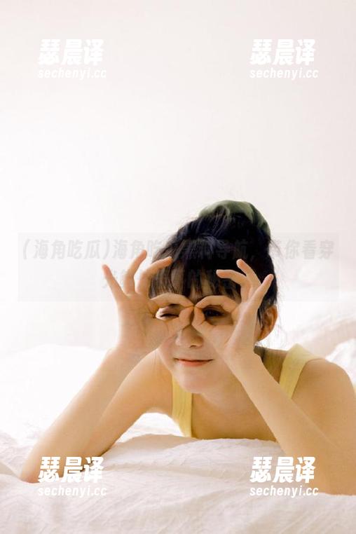 海角吃瓜 海角吃瓜黑料导航,带你看穿光鲜外表下的秘密。